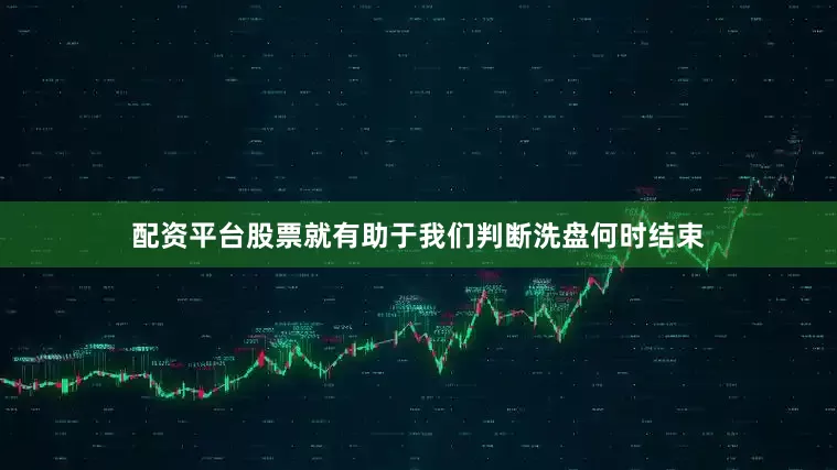 配资平台股票就有助于我们判断洗盘何时结束