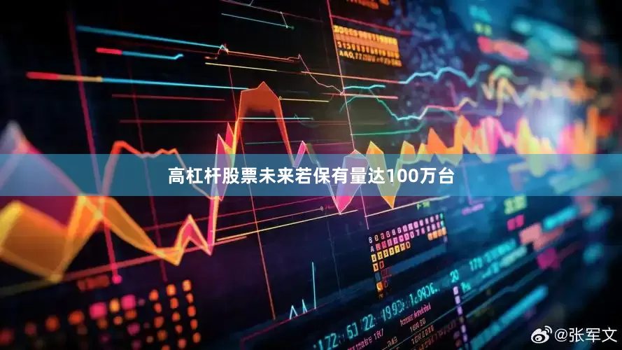 高杠杆股票未来若保有量达100万台