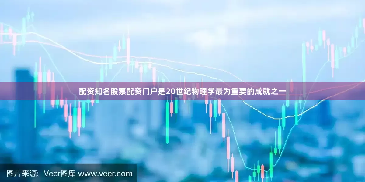配资知名股票配资门户是20世纪物理学最为重要的成就之一