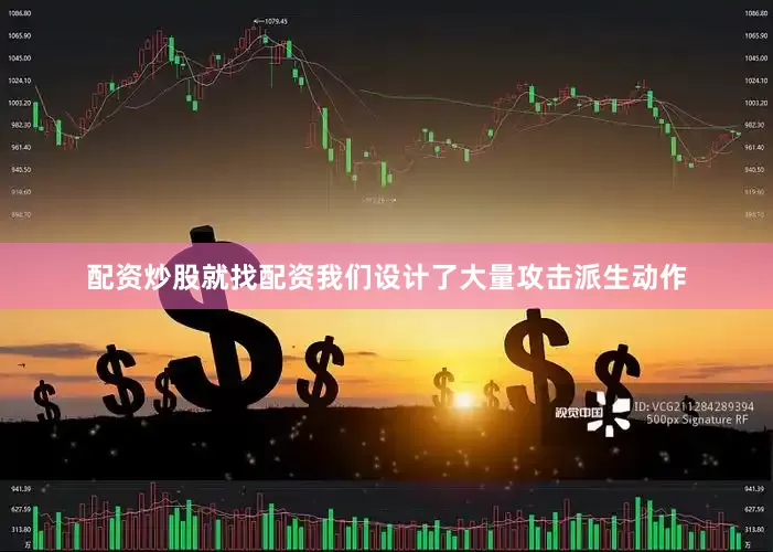 配资炒股就找配资我们设计了大量攻击派生动作